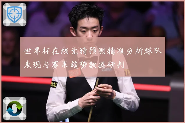 世界杯在线竞猜预测精准分析球队表现与赛果趋势数据研判