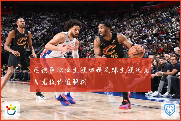 范德萨职业生涯回顾足球生涯高光与竞技价值解析