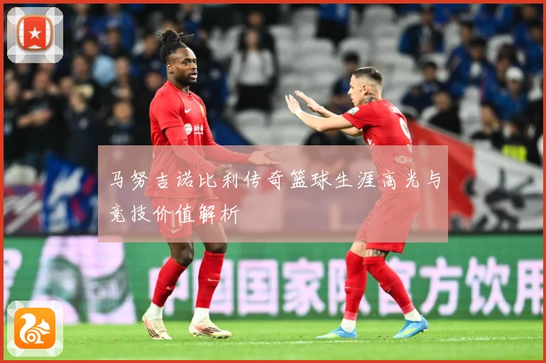 马努吉诺比利传奇篮球生涯高光与竞技价值解析