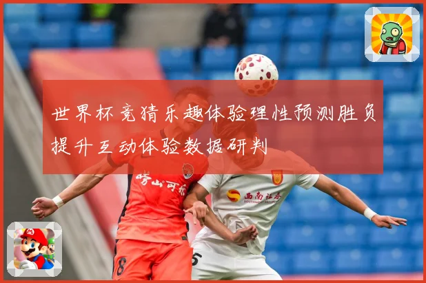 世界杯竞猜乐趣体验理性预测胜负提升互动体验数据研判