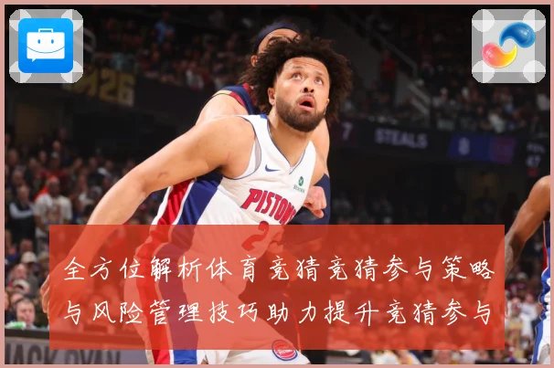 全方位解析体育竞猜竞猜参与策略与风险管理技巧助力提升竞猜参与数据研判