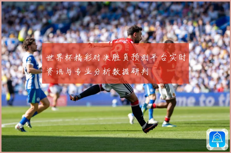 世界杯精彩对决胜负预测平台实时资讯与专业分析数据研判