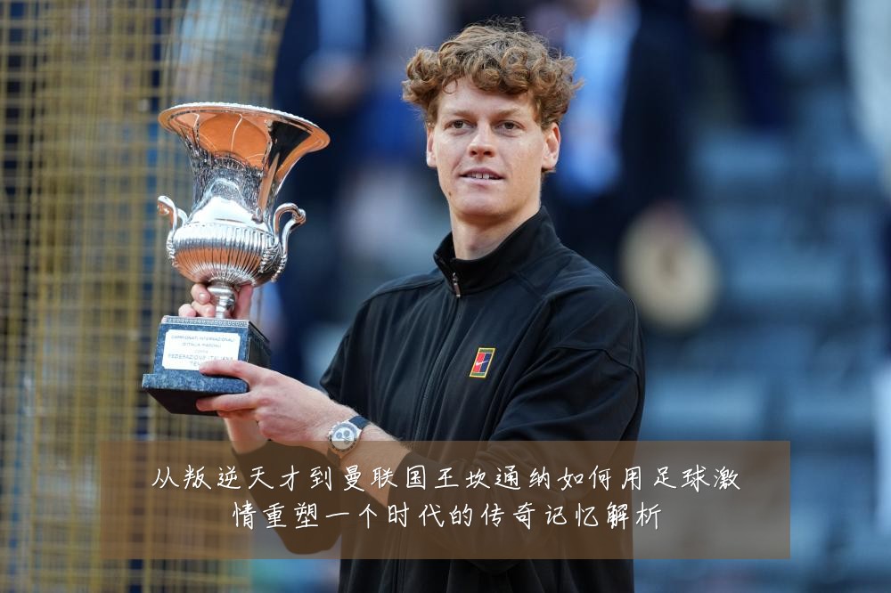 从叛逆天才到曼联国王坎通纳如何用足球激情重塑一个时代的传奇记忆解析