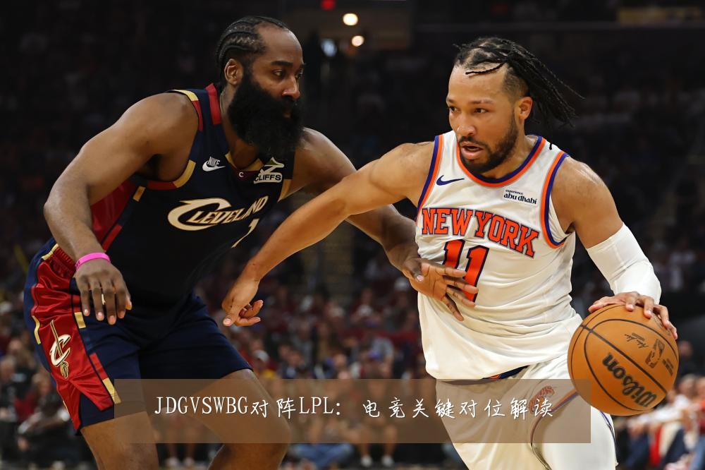 JDGVSWBG对阵LPL：电竞关键对位解读