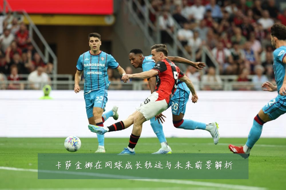 卡萨金娜在网球成长轨迹与未来前景解析
