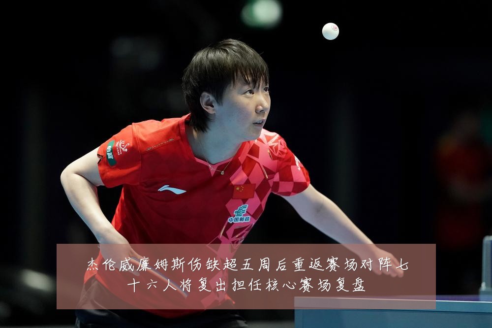 杰伦威廉姆斯伤缺超五周后重返赛场对阵七十六人将复出担任核心赛场复盘