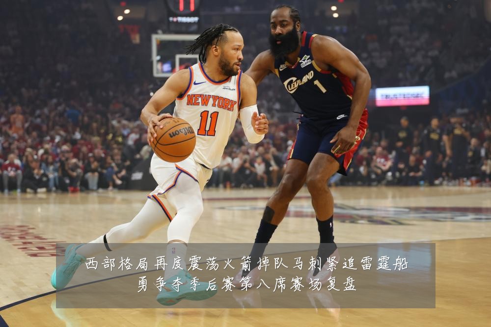 西部格局再度震荡火箭掉队马刺紧追雷霆船勇争夺季后赛第八席赛场复盘