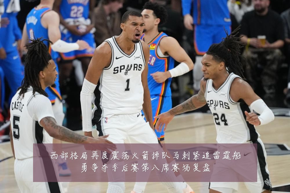 西部格局再度震荡火箭掉队马刺紧追雷霆船勇争夺季后赛第八席赛场复盘