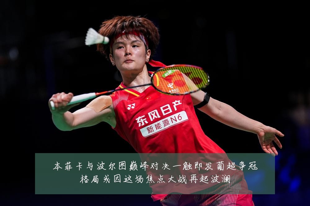 本菲卡与波尔图巅峰对决一触即发葡超争冠格局或因这场焦点大战再起波澜