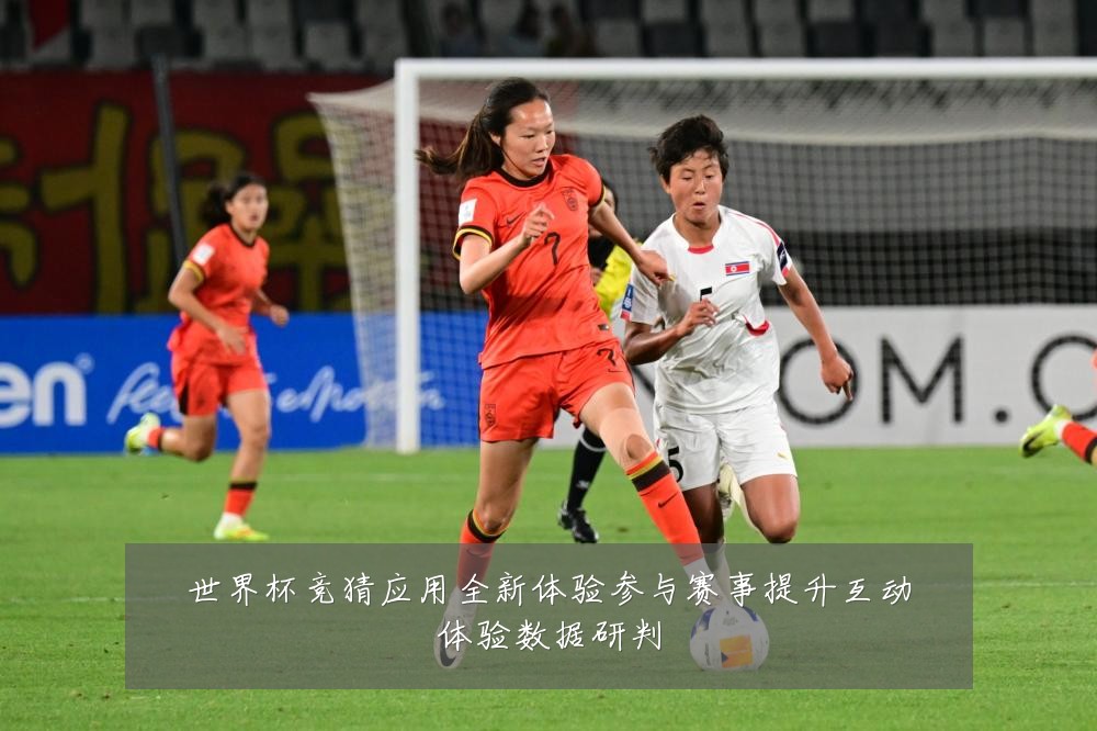 世界杯竞猜应用全新体验参与赛事提升互动体验数据研判